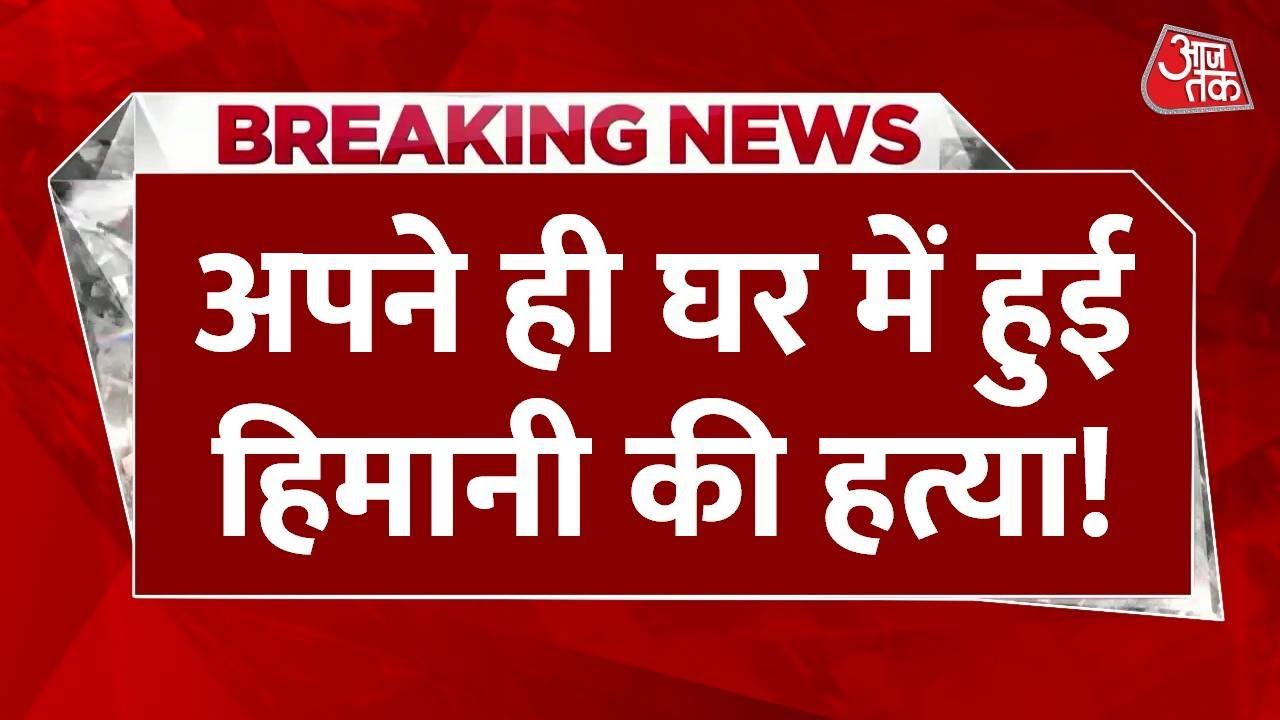 Breaking News: Himani Narwal Murder Case में बड़ा खुलासा, अपने ही घर में हुई हत्या! | Aaj Tak