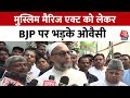 AIMIM चीफ Asaduddin Owaisi Assam में मुस्लिम मैरिज एक्ट को लेकर BJP पर भड़के, सुनिए बयान | Aaj Tak