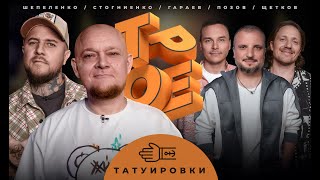 ТРОЕ #2 ТАТУИРОВКИ. ПОЗОВ, ГАРАЕВ, ЩЕТКОВ, ШЕПЕЛЕНКО, СТОГНИЕНКО