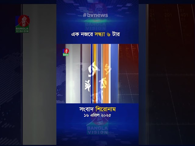 সন্ধ্যা ৬টার বাংলাভিশন সংবাদ | ১৬ এপ্রিল ২০২৫