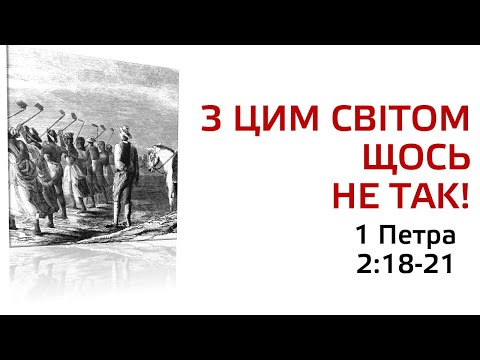 З ЦИМ СВІТОМ ЩОСЬ НЕ ТАК. Читаємо 1 Петра 2:18-21