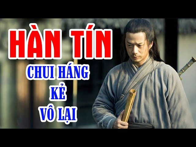 Số Phận Hẩm Hiu Của HÀN TÍN – Lã Hậu, Lưu Bang Và Tiêu Hà Đã Đưa HÀN TÍN Về Trời Thế Nào