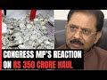 Not My Money, But...: Congress MPs 1st Reaction On Rs 350-Crore Haul