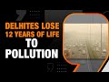 Fatal Pollution | Avg. Indian loses 5 Years of Life due to pollution, Delhiites Lose 12 | News9