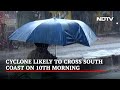 Cyclonic Storm Likely To Hit Tamil Nadu, Puducherry On Wednesday