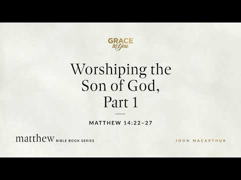 Worshiping the Son of God, Part 1 (Matthew 14:22–27) [Audio Only]