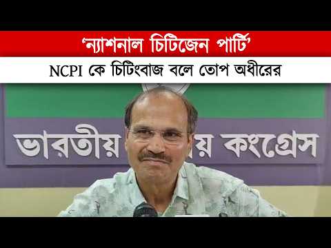 "ন্যাশনাল চিটিজেন্স পার্টি": NCPI কে চিটিংবাজ বলে তোপ অধীরের