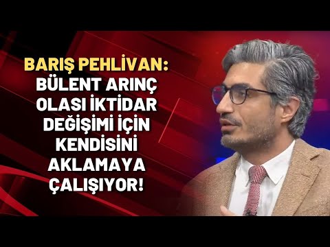 Barış Pehlivan: Bülent Arınç olası iktidar değişimi için kendisini aklamaya çalışıyor!