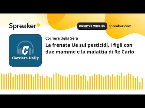 La frenata Ue sui pesticidi, i figli con due mamme e la malattia di Re Carlo