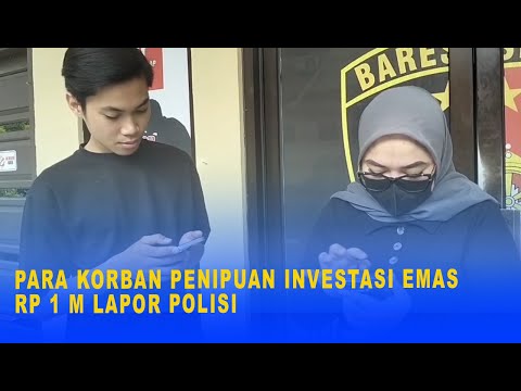 PARA KORBAN PENIPUAN INVESTASI EMAS TOTAL RP 1 MILIAR LAPOR POLISI