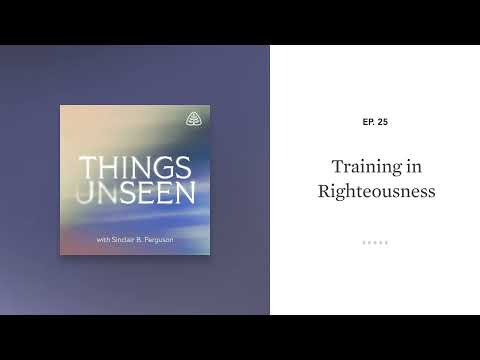 Training in Righteousness: Things Unseen with Sinclair B. Ferguson