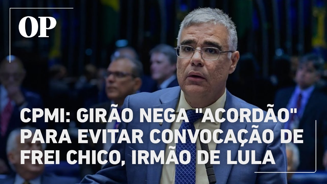 CPMI do INSS Girão nega acordão para evitar convocação de Frei Chico irmão de Lula