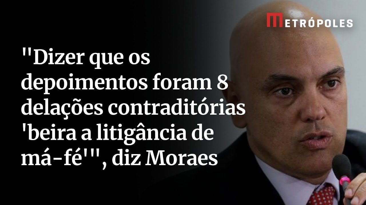 Dizer que os depoimentos foram 8 delações contraditórias beira a litigância de má fé diz Moraes