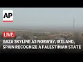 LIVE: Gaza skyline as Spain, Ireland, Norway recognize a Palestinian state