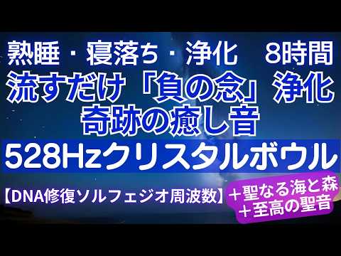 【寝落ち・浄化・安眠・8時間】眠りながら「負の念」を完全浄化！翌朝「奇跡体質」に変わる。528Hzクリスタルボウル＆聖なる海と森の自然音＆至高の聖音【瞑想・集中・能力アップ 】