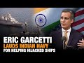 “India Believes in Global Commons”: Eric Garcetti Lauds Indian Navy for Helping Hijacked Ships