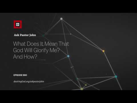 What Does It Mean That God Will Glorify Me? And How? // Ask Pastor John