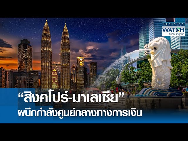 สิงคโปร์-มาเลย์ ผนึกกำลังศูนย์กลางการเงิน  I Business Watch I 27-07-68