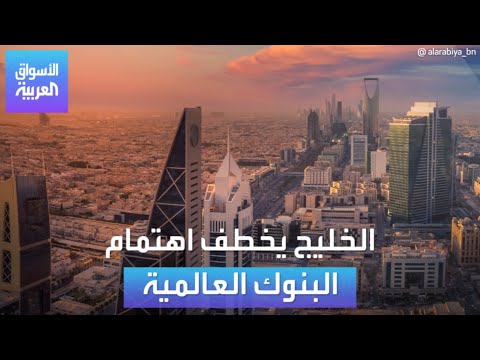 الأسواق العربية | الخليج يخطف اهتمام البنوك العالمية