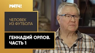 «Человек из футбола». Геннадий Орлов. Часть 1