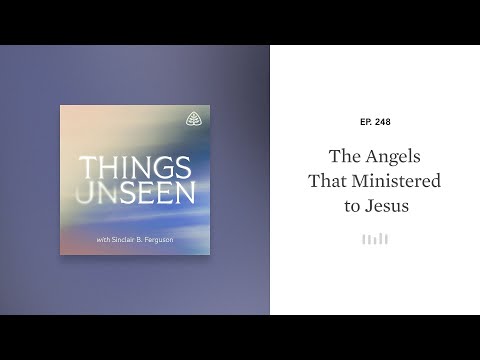 The Angels That Ministered to Jesus: Things Unseen with Sinclair B. Ferguson