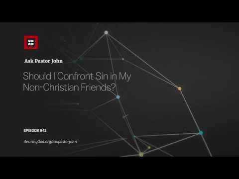 Should I Confront Sin in My Non-Christian Friends? // Ask Pastor John
