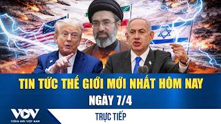 🔴ĐIỂM NÓNG QUỐC TẾ 7/4 | Tin tức thế giới mới nhất hôm nay