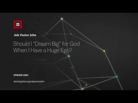 Should I “Dream Big” for God When I Have a Huge Ego? // Ask Pastor John