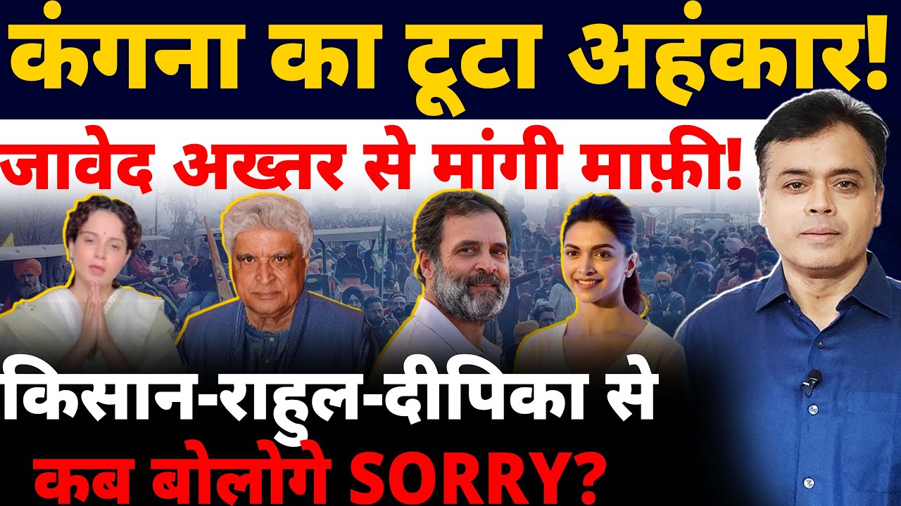 कंगना का टूटा अहंकार! जावेद अख्तर से मांगी माफ़ी! किसान-राहुल-दीपिका से कब बोलोगे SORRY?
