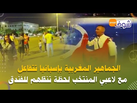الجماهير المغربية بإسبانيا  تتفاعل مع لاعبي المنتخب  لحظة تنقلهم للفندق