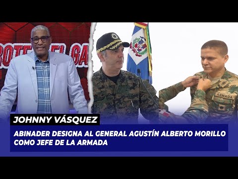 Abinader designa al general Agustín Alberto Morillo como jefe de la Armada | Johnny Vasquez