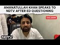 Amanatullah Khan | AAP MLA On ED Questioning: Answered All Questions, Was Treated Properly