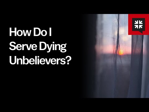 How Do I Serve Dying Unbelievers? // Ask Pastor John