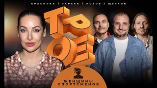 ТРОЕ #4 ЖЕНЩИНЫ СПОРТСМЕНОВ. ПОЗОВ, ГАРАЕВ, ЩЕТКОВ, КРАСНОВА.