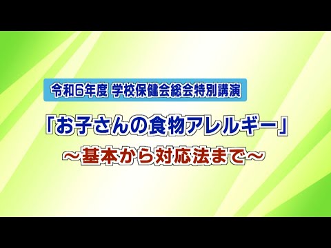 令和6年度 学校保健会総会特別講演「お子さんの食物アレルギー」～基本から対応法まで～