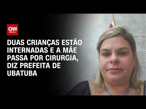 Duas crianças estão internadas e a mãe passa por cirurgia, diz prefeita de Ubatuba | BASTIDORES CNN