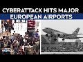 Europe Airport Cyberattack | Ops At London, Other Major European Airports Hit After Cyber Attack
