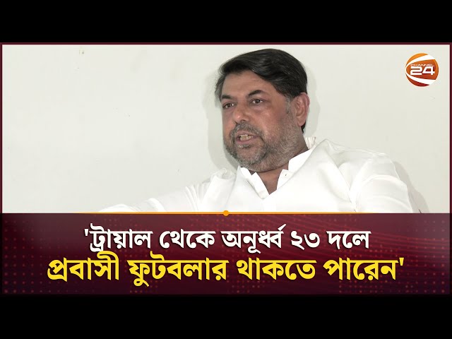 'ট্রায়াল থেকে অনূর্ধ্ব ২৩ দলে প্রবাসী ফুটবলার থাকতে পারেন' | BD Football News | Channel 24
