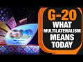 G-20 Summit 2023 | Navigating Multilateralism Today | Exclusive Top Diplomats Insights