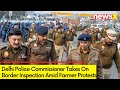 Delhi Police Commissioner Takes Security Check | Amid Delhi Chalo March | NewsX