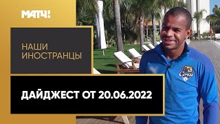 «Наши иностранцы». Дайджест от 20.06.2022