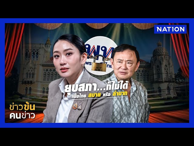 ยุบสภา...ก็ไม่ได้ เพื่อไทย สบาย หรือ ลำบาก | ข่าวข้นคนข่าว | NationTV22