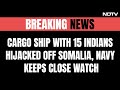 Cargo Ship With 15 Indians Hijacked Off Somalia, Navy Keeps Close Watch | NDTV 24x7 Live
