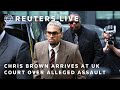 LIVE: Singer Chris Brown arrives at UK court over alleged assault