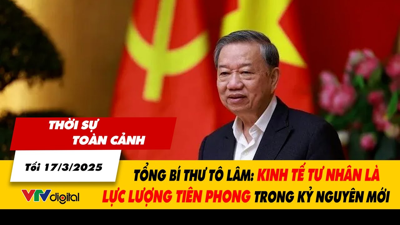 Thời sự TC tối 17/3: Tổng Bí Thư Tô Lâm: Kinh tế tư nhân là lực lượng tiên phong trong kỷ nguyên mới