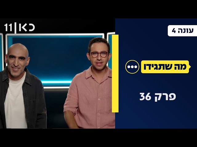 מה שתגידו עונה 4 | פרק 36 -  03.07.25