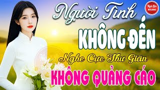 Người Tình Không Đến, Bolero Gây Nghiện ✪ LK Nhạc Vàng Xưa TOÀN BÀI HAY Bất Hủ NGHE 15 PHÚT NGỦ NGON