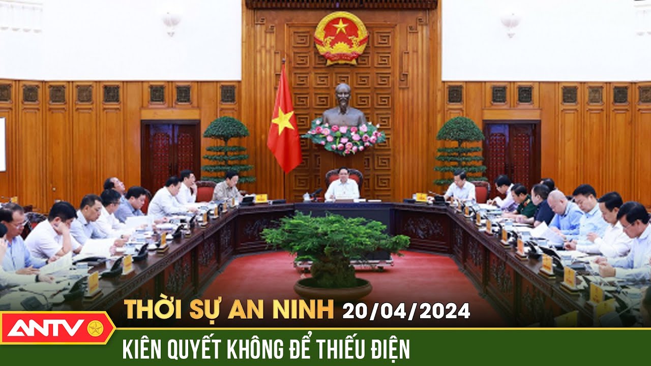 Thời sự an ninh 20/4: Thủ tướng Phạm Minh Chính "Không để thiếu điện trong bất cứ trường hợp nào"