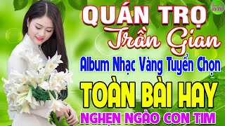 QUÁN TRỌ TRẦN GIAN ➤ LK Nhạc Vàng Xưa Hay Nhất Nghe Nghẹn Ngào Con Tim - Nhạc Trữ Tình Hay Nhất 2024