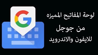 854- لوحة المفاتيح المميزه من جوجل للايفون والاندرويد -